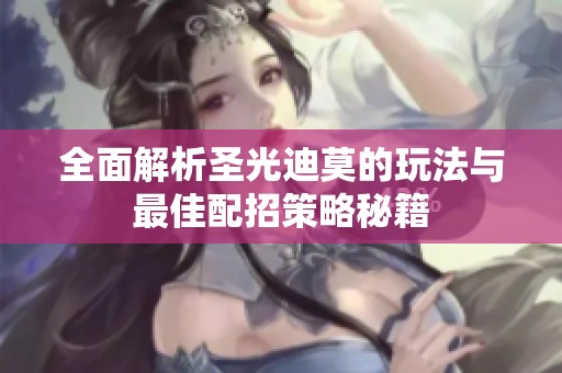 全面解析圣光迪莫的玩法与最佳配招策略秘籍