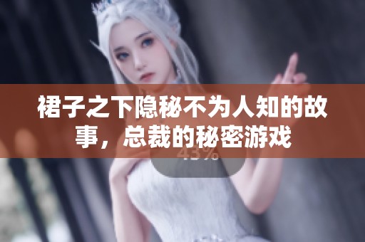 裙子之下隐秘不为人知的故事，总裁的秘密游戏