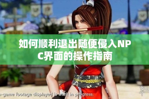如何顺利退出随便侵入NPC界面的操作指南