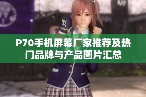 P70手机屏幕厂家推荐及热门品牌与产品图片汇总