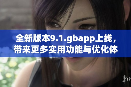 全新版本9.1.gbapp上线，带来更多实用功能与优化体验