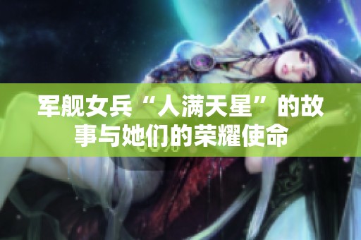 军舰女兵“人满天星”的故事与她们的荣耀使命