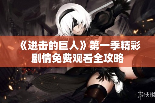 《进击的巨人》第一季精彩剧情免费观看全攻略