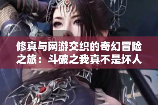 修真与网游交织的奇幻冒险之旅：斗破之我真不是坏人