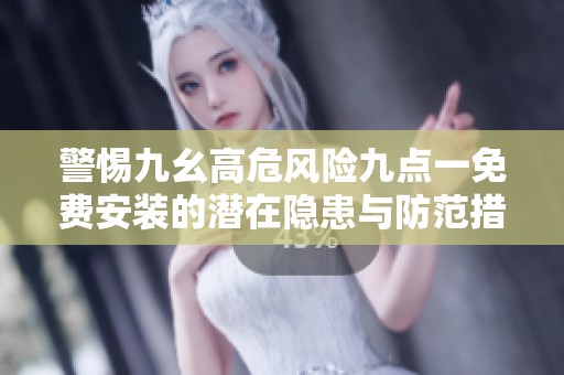 警惕九幺高危风险九点一免费安装的潜在隐患与防范措施