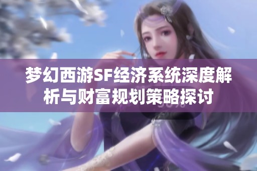 梦幻西游SF经济系统深度解析与财富规划策略探讨