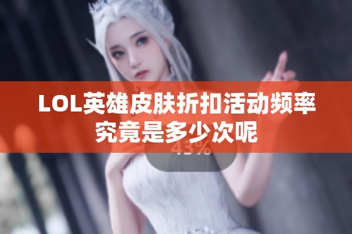 LOL英雄皮肤折扣活动频率究竟是多少次呢