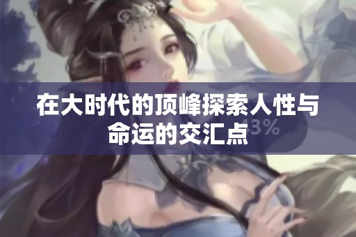 在大时代的顶峰探索人性与命运的交汇点