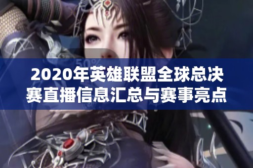 2020年英雄联盟全球总决赛直播信息汇总与赛事亮点分析