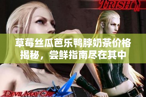 草莓丝瓜芭乐鸭脖奶茶价格揭秘，尝鲜指南尽在其中