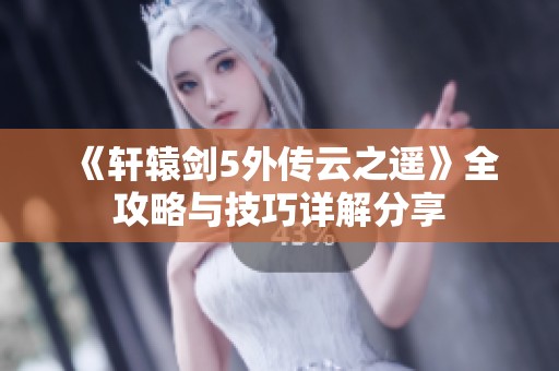 《轩辕剑5外传云之遥》全攻略与技巧详解分享