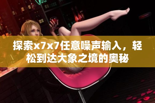 探索x7x7任意噪声输入，轻松到达大象之境的奥秘