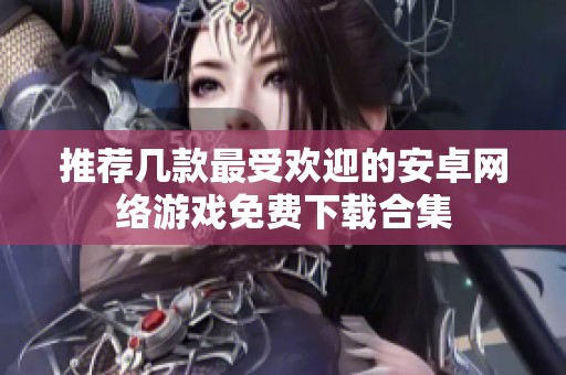 推荐几款最受欢迎的安卓网络游戏免费下载合集