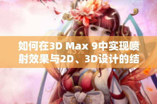 如何在3D Max 9中实现喷射效果与2D、3D设计的结合技巧