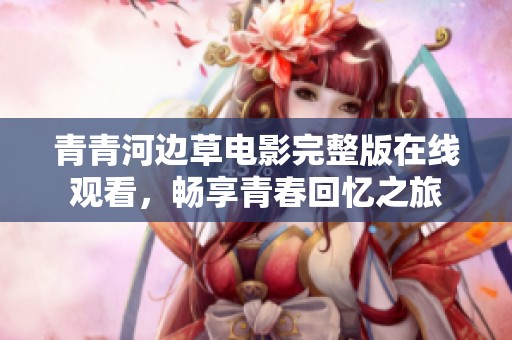 青青河边草电影完整版在线观看，畅享青春回忆之旅