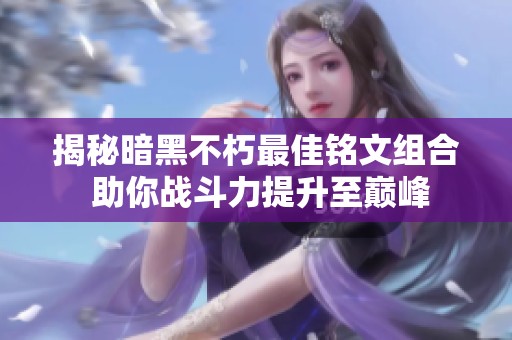 揭秘暗黑不朽最佳铭文组合 助你战斗力提升至巅峰