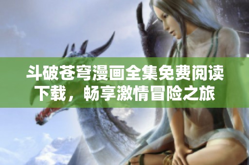 斗破苍穹漫画全集免费阅读下载，畅享激情冒险之旅