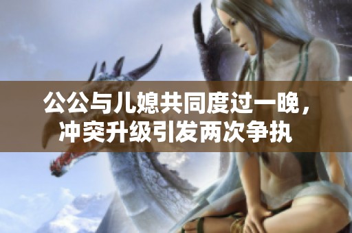 公公与儿媳共同度过一晚，冲突升级引发两次争执