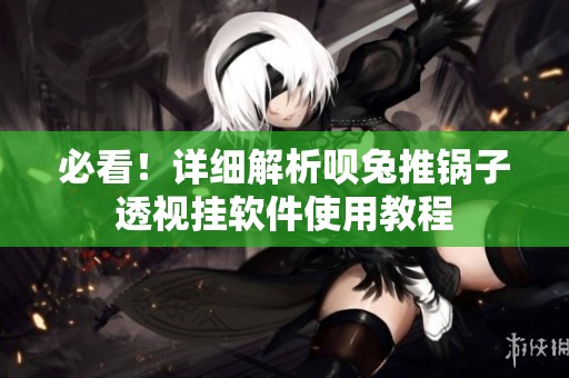 必看！详细解析呗兔推锅子透视挂软件使用教程