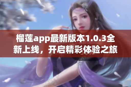 榴莲app最新版本1.0.3全新上线，开启精彩体验之旅