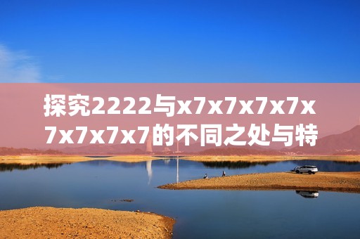探究2222与x7x7x7x7x7x7x7x7的不同之处与特色分析
