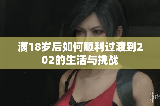 满18岁后如何顺利过渡到202的生活与挑战
