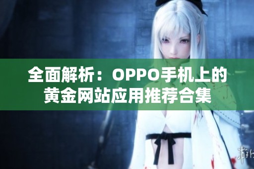 全面解析：OPPO手机上的黄金网站应用推荐合集