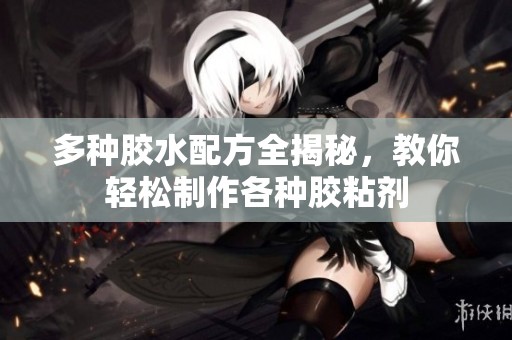 多种胶水配方全揭秘，教你轻松制作各种胶粘剂