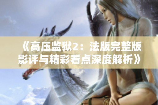《高压监狱2：法版完整版影评与精彩看点深度解析》