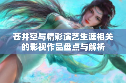苍井空与精彩演艺生涯相关的影视作品盘点与解析