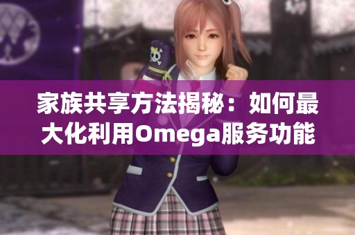 家族共享方法揭秘：如何最大化利用Omega服务功能