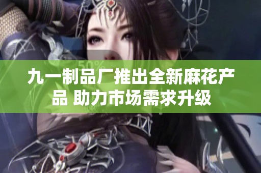 九一制品厂推出全新麻花产品 助力市场需求升级