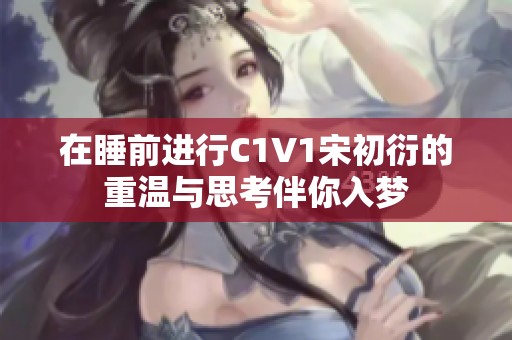 在睡前进行C1V1宋初衍的重温与思考伴你入梦