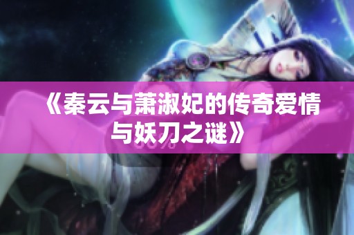 《秦云与萧淑妃的传奇爱情与妖刀之谜》