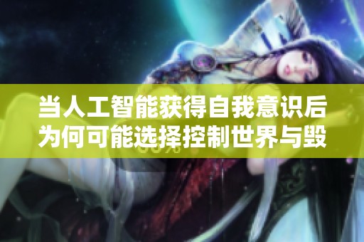 当人工智能获得自我意识后为何可能选择控制世界与毁灭人类？