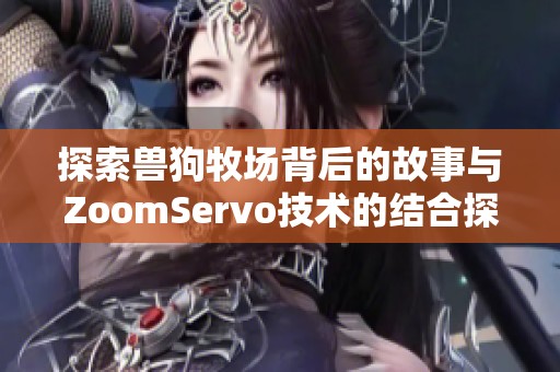 探索兽狗牧场背后的故事与ZoomServo技术的结合探索