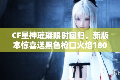 CF星神璀璨限时回归，新版本惊喜送黑色枪口火焰180天