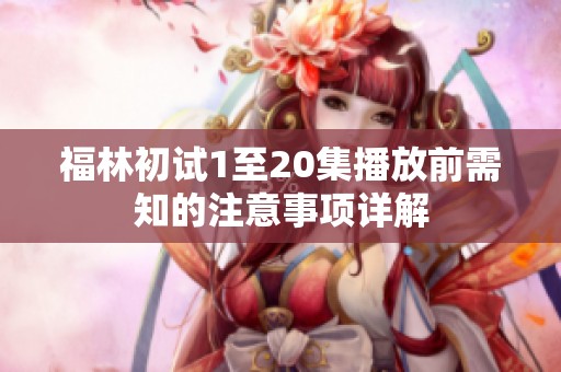 福林初试1至20集播放前需知的注意事项详解