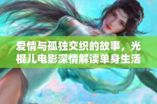 爱情与孤独交织的故事，光棍儿电影深情解读单身生活