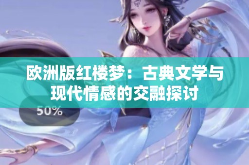 欧洲版红楼梦：古典文学与现代情感的交融探讨