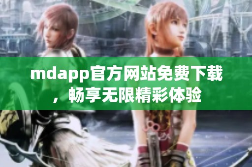 mdapp官方网站免费下载，畅享无限精彩体验