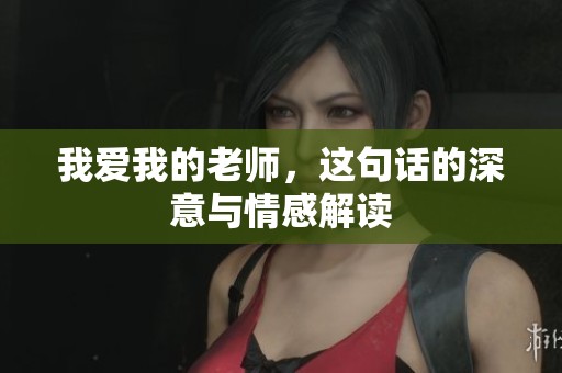 我爱我的老师，这句话的深意与情感解读