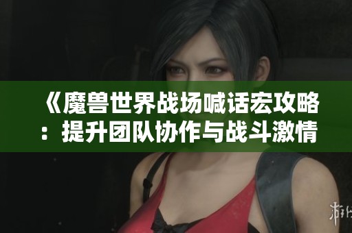 《魔兽世界战场喊话宏攻略：提升团队协作与战斗激情》