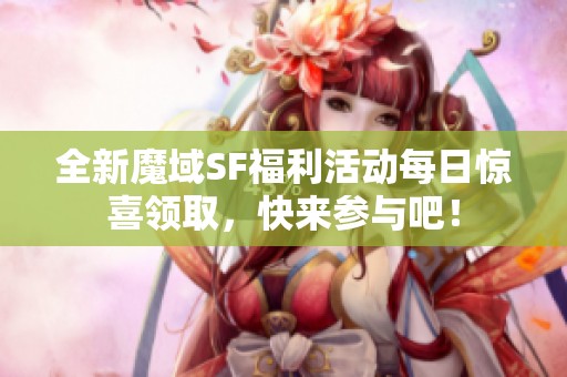 全新魔域SF福利活动每日惊喜领取，快来参与吧！
