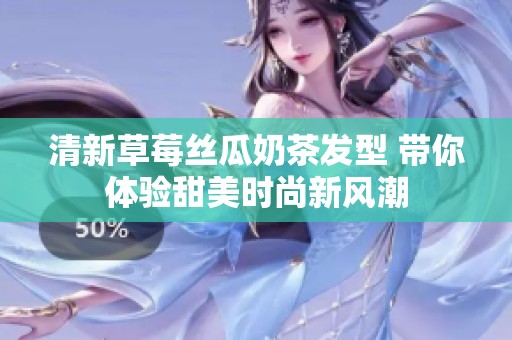 清新草莓丝瓜奶茶发型 带你体验甜美时尚新风潮