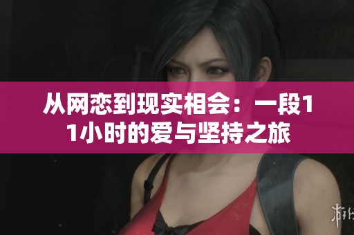 从网恋到现实相会：一段11小时的爱与坚持之旅