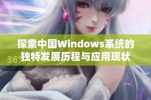 探索中国Windows系统的独特发展历程与应用现状