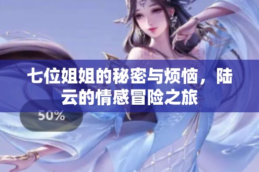 七位姐姐的秘密与烦恼，陆云的情感冒险之旅