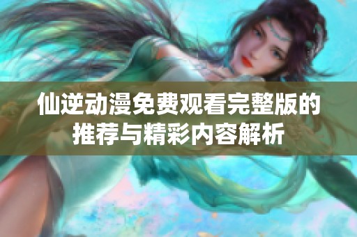 仙逆动漫免费观看完整版的推荐与精彩内容解析
