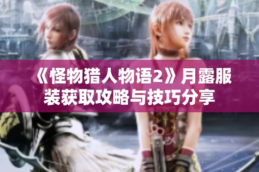 《怪物猎人物语2》月露服装获取攻略与技巧分享